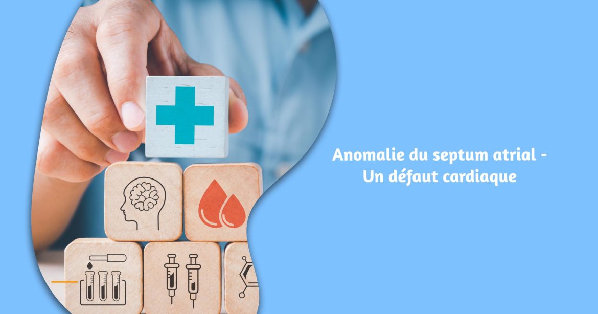 Anomalie du septum atrial - Un défaut cardiaque